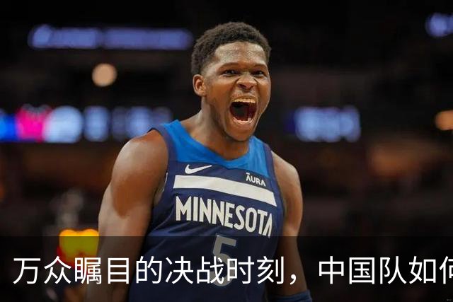 万众瞩目的决战时刻，中国队如何应对缺少王钰栋的挑战？
