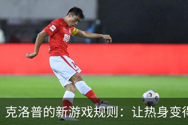 克洛普的新游戏规则：让热身变得刺激无比！