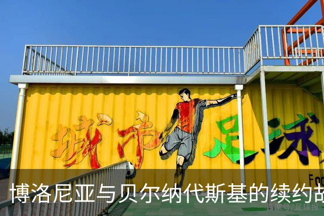博洛尼亚与贝尔纳代斯基的续约故事：不打算放走这颗球场明珠
