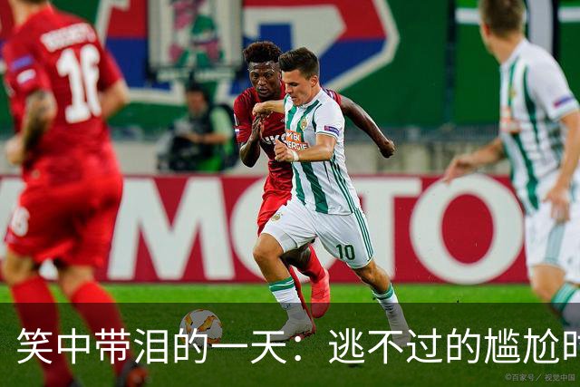 笑中带泪的一天：逃不过的尴尬时刻