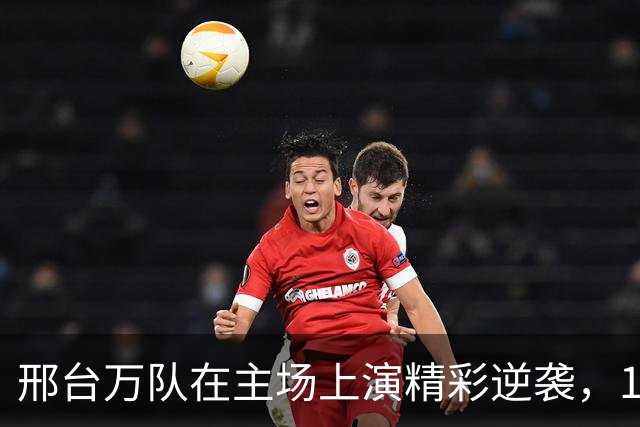 邢台万队在主场上演精彩逆袭，1:0大胜大连聚惺晟恒